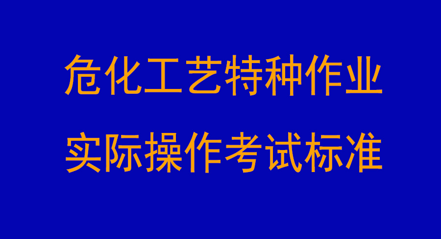 危化工藝特種作業(yè)實(shí)際操作考試標(biāo)準(zhǔn)